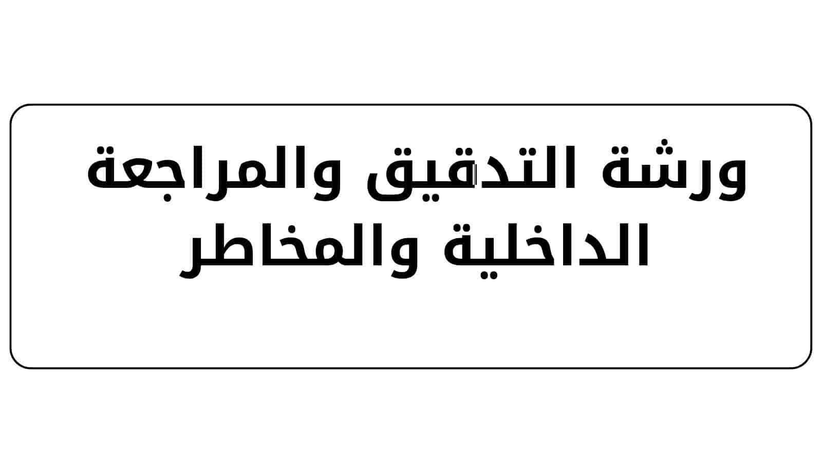 ورشة التدقيق والمراجعة الداخلية والمخاطر